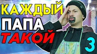 КАЖДЫЙ ПАПА ТАКОЙ 3