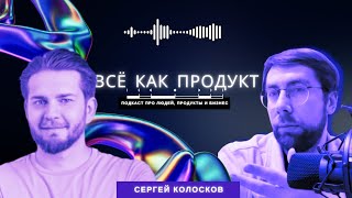 "Всё как продукт" с Сергеем Колосковым