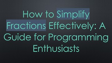 How to Simplify Fractions Effectively: A Guide for Programming Enthusiasts