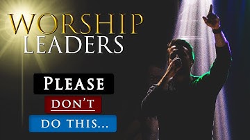 5 Things CHRISTIAN WORSHIP LEADERS need to STOP DOING in the church today