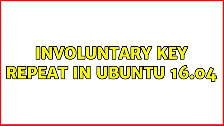 Ubuntu: Involuntary key repeat in Ubuntu 16.04