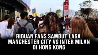 LIVE - SUASANA MERIAH HONG KONG JELANG DUEL MANCHESTER CITY LAWAN INTER MILAN