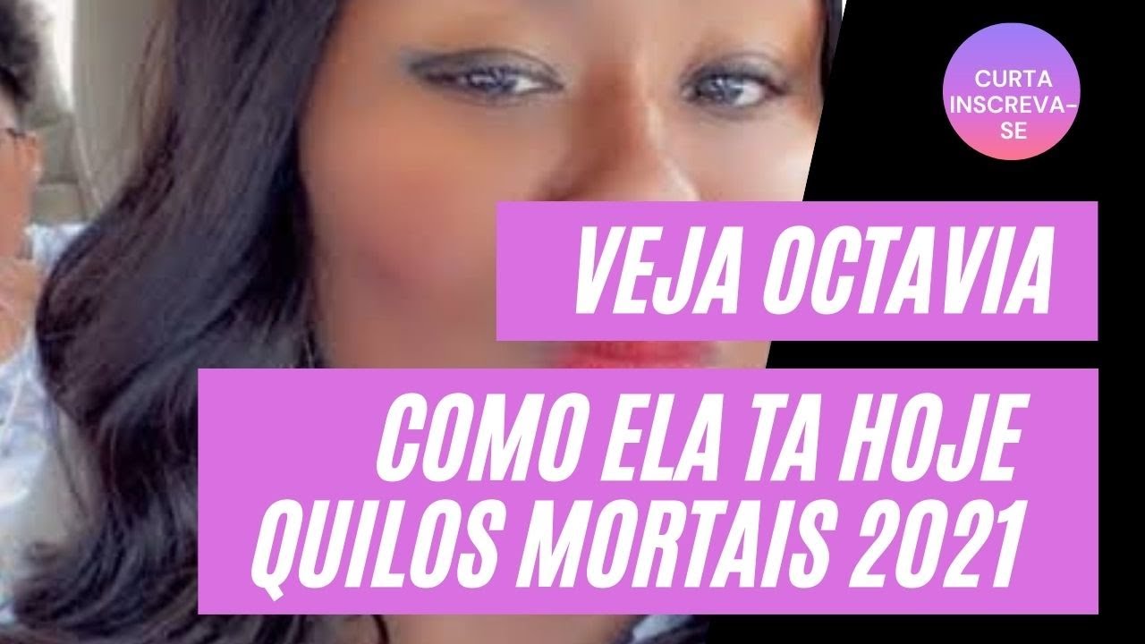 octavia quilos mortais 2021 como ela ta Hoje