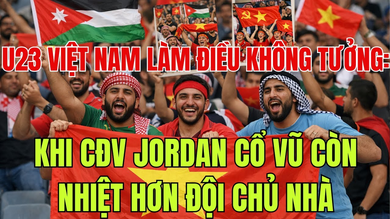 U23 Việt Nam Làm Điều Không Tưởng: Khi CĐV Jordan Cổ Vũ Còn Nhiệt Hơn Đội Chủ Nhà