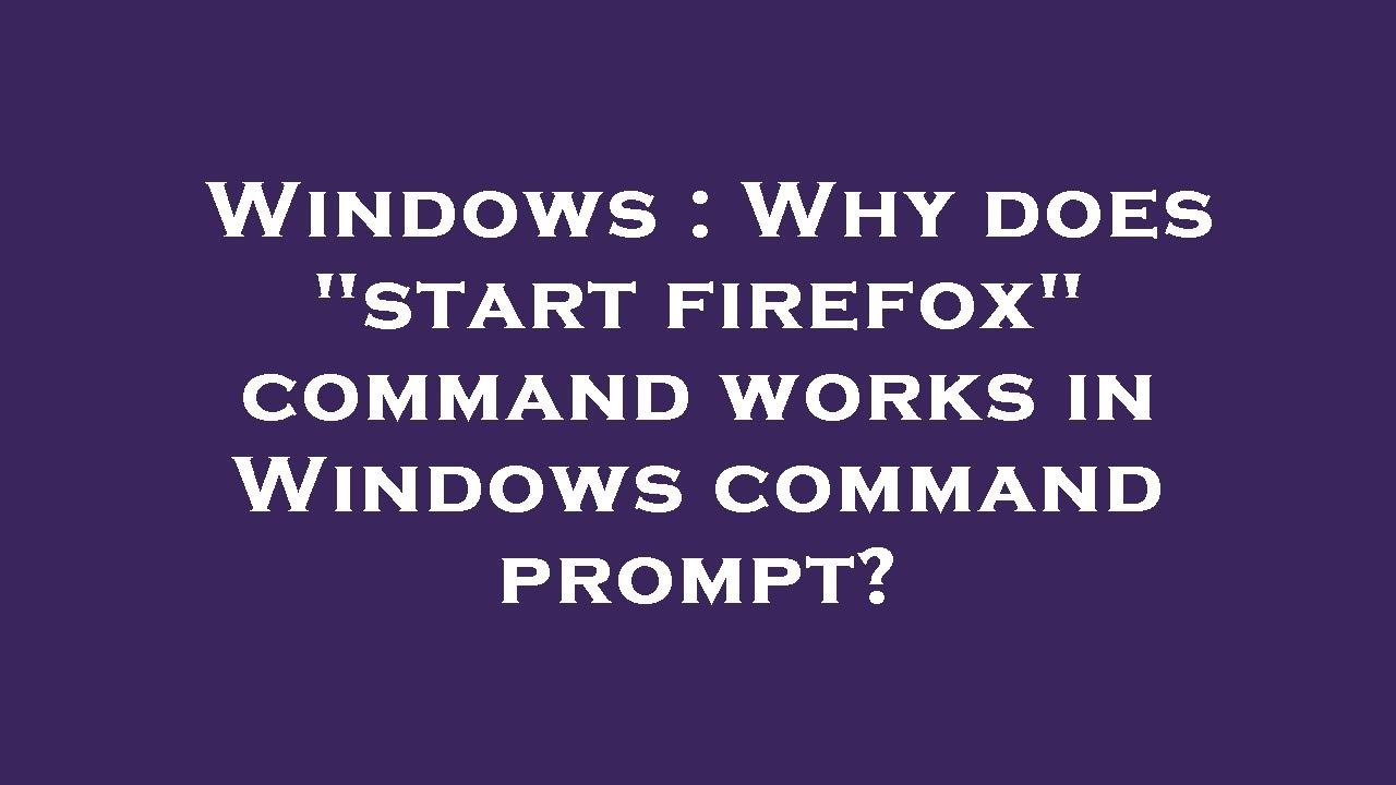 Windows Why Does start Firefox Command Works In Windows Command windows-why-does-start-firefox-command-works-in-windows-command