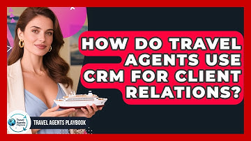How Do Travel Agents Use CRM For Client Relations? - Travel Agents Playbook