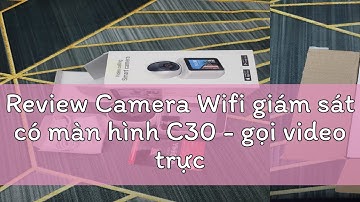 Review Camera Wifi giám sát có màn hình C30 - gọi video trực tiếp - Siêu nét 2K