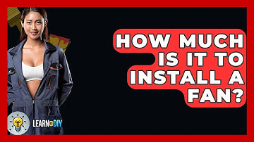 How Much Is It To Install A Fan? - LearnToDIY360.com