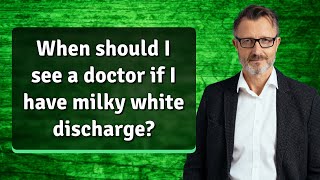 When should I see a doctor if I have milky white discharge