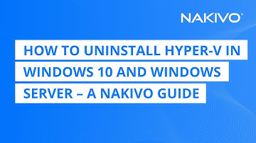 How to Uninstall Hyper-V in Windows 10 and Windows Server – A NAKIVO Guide
