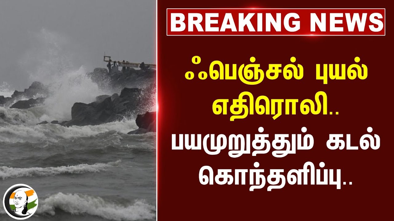 #BREAKING: Fengal Cyclone எதிரொலி.. பயமுறுத்தும் கடல் கொந்தளிப்பு | Heavy Rain | Update