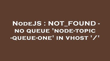 NodeJS : NOT_FOUND - no queue 