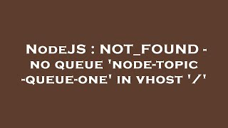 NodeJS : NOT_FOUND - no queue 'node-topic-queue-one' in vhost '/'