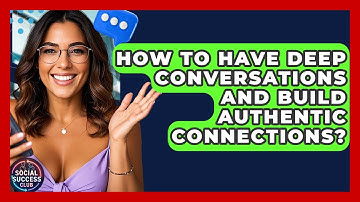 How To Have Deep Conversations And Build Authentic Connections? - Social Success Club