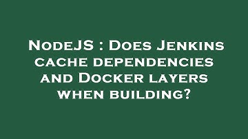 NodeJS : Does Jenkins cache dependencies and Docker layers when building?