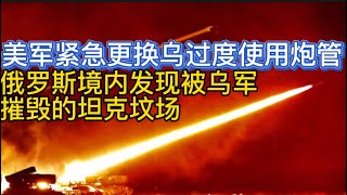 俄罗斯发现被乌军摧毁的大型坦克坟场;俄军9个月打掉了820亿美元;美军紧急为乌军火炮更换炮管;20221126-2