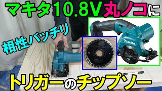 マキタ10.8Ｖの丸ノコにトリガーのチップソーで相性バッチリ