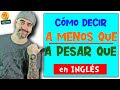 Cómo decir A MENOS QUE // A PESAR QUE en INGLÉS