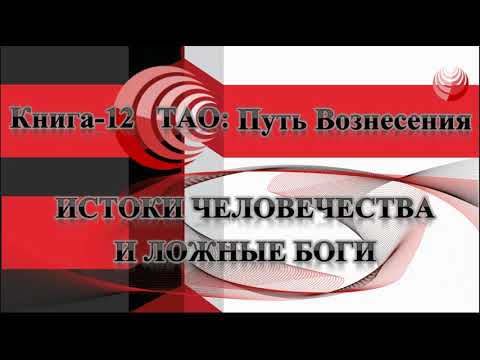 ТАО: Путь Вознесения.  Книга 12.  Истоки человечества и ложные боги.