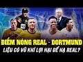 ĐIỂM NÓNG REAL – DORTMUND: VÀNG VÀ ĐEN CÓ VŨ KHÍ LỢI HẠI ĐỂ HẠ KỀN KỀN?