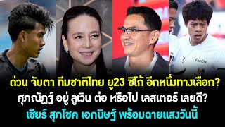 ด่วน จับตา ทีมชาติไทย ยู23 ใช้ ซิโก้ ล่าทอง ซีเกมส์? ศุภณัฏฐ์ ลูเวิน หรือ เลสเตอร์ ทางไหนดี? ต้องซุย