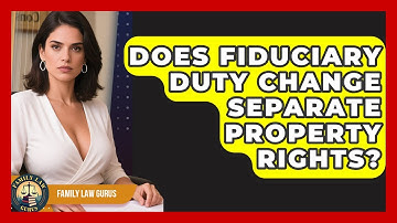 Does Fiduciary Duty Change Separate Property Rights? - Family Law Gurus