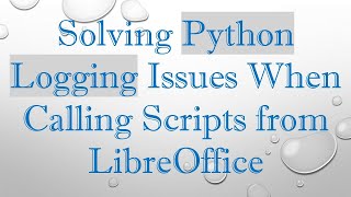 Solving Python Logging Issues When Calling Scripts from LibreOffice