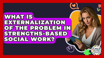 What Is Externalization Of The Problem In Strengths-based Social Work? - Child Welfare Network