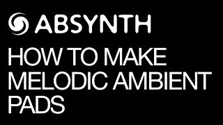 Ni Absynth 5 - Create Melodic Ambient Pads - How To Tutorial
