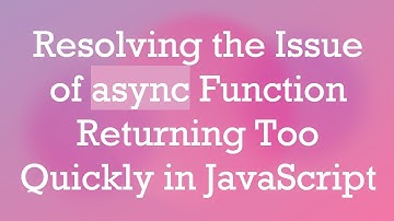 Resolving the Issue of async Function Returning Too Quickly in JavaScript