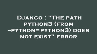Django : "The path python3 (from --python=python3) does not exist" error