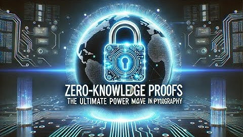 Zero Knowledge Proofs: The Ultimate Power Move in Cryptography