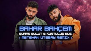 Burak Bulut Kurtuluş Kuş - Bahar Bahçem Metehan Ütebay Remix 