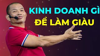 Kinh doanh gì để làm giàu | Phạm Thành Long