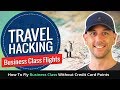 Travel Hacking Business Class Flights - How To Fly Business Class Without Credit Card Points