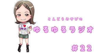 近藤みやびのゆるゆるラジオ　#22