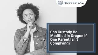 Can Custody Be Modified in Oregon if One Parent Isn’t Complying? | Learn Your Options