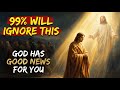 99% Will Ignore This… But God Has Good News For You Today