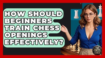 How Should Beginners Train Chess Openings Effectively? - The Chess Codex