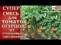 СУПЕР СМЕСЬ №1-в  для ТОМАТОВ и ОГУРЦОВ  от ФИТОФТОРЫ , АНТРАКНОЗА , ПЕРОНОСПОРОЗА +ПОДКОРМКА