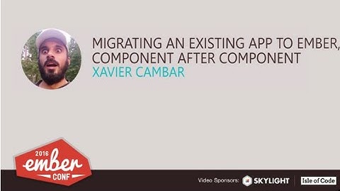 EmberConf 2016: Migrating an Existing App to Ember, Component After Component by Xavier Cambar