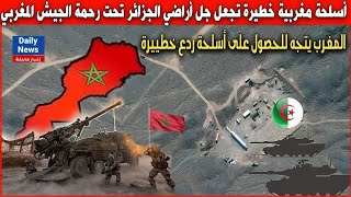 أسلحة مغربية خطييرة تجعل جل أراضي وقواعد الجزائر تحت رحمة الجيش المغربي