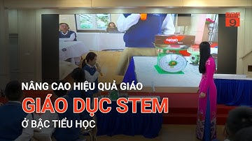NÂNG CAO HIỆU QUẢ GIÁO DỤC STEM Ở BẬC TIỂU HỌC  | VTC9