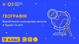 9 клас. Географія. Виробництво кольорових металів в Україні та світі