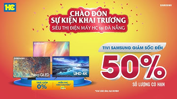 Tivi Samsung giảm đến 50% - Chào đón sự kiện khai trương Siêu thị Điện máy HC tại Đà Nẵng