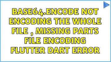 base64.encode Not Encoding The whole File , Missing Parts file Encoding Flutter Dart ERROR