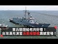 實兵驗證給老共好看！台灣漢光演習派里級雙艦震撼登場！