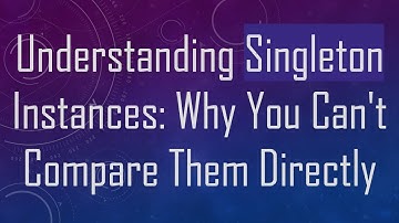 Understanding Singleton Instances: Why You Can