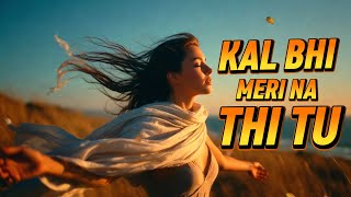 Kal Bhi Tu Meri Na Thi | कल भी तू मेरी ना थी 