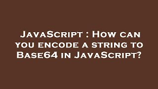 JavaScript : How can you encode a string to Base64 in JavaScript?